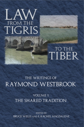 Cover image for Law from the Tigris to the Tiber: The Writings of Raymond Westbrook By Raymond Westbrook, Edited by Bruce Wells, and F. Rachel Magdalene