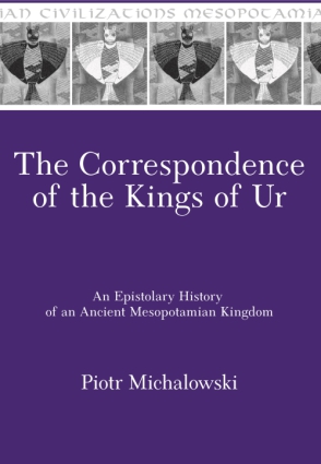 Cover image for The Correspondence of the Kings of Ur: An Epistolary History of an Ancient Mesopotamian Kingdom By Piotr Michalowski