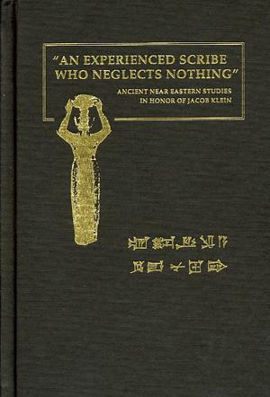 Cover image for “An Experienced Scribe who Neglects Nothing”: Ancient Near Eastern Studies in Honor of Jacob Klein Edited by Yitschak Sefati, Pinhas Artzi, Chaim Cohen, and Barry L. Eichler