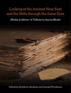 Cover image for Looking at the Ancient Near East and the Bible through the Same Eyes: Minha LeAhron: A Tribute to Aaron Skaist Edited by Kathleen Abraham and Joseph Fleishman