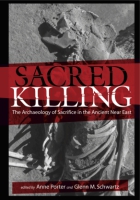 Cover image for Sacred Killing: The Archaeology of Sacrifice in the Ancient Near East Edited by Anne Porter and Glenn M. Schwarz