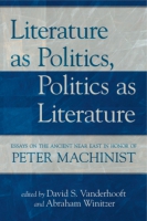 Cover image for Literature as Politics, Politics as Literature: Essays on the Ancient Near East in Honor of Peter Machinist Edited by David S. Vanderhooft and Abraham Winitzer