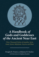 Cover image for A Handbook of Gods and Goddesses of the Ancient Near East: Three Thousand Deities of Anatolia, Syria, Israel, Sumer, Babylonia, Assyria, and Elam By Douglas R. Frayne, Johanna H. Stuckey, and with illustrations byStéphane D. Beaulieu